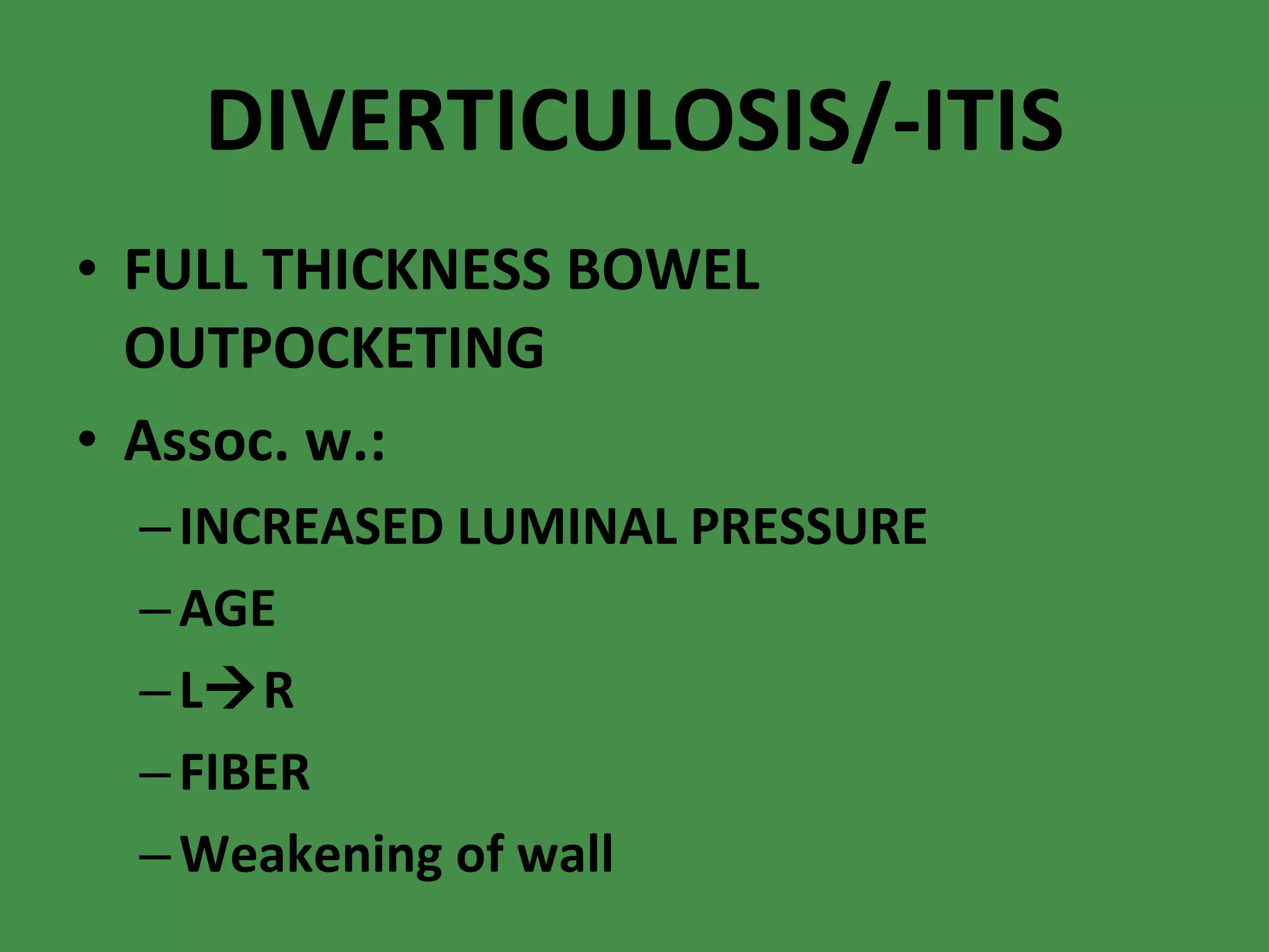 DIVERTICULOSIS/-ITIS FULL THICKNESS BOWEL OUTPOCKETING Assoc. w.: INCREASED LUMINAL PRESSURE AGE L  R FIBER Weakening of wall 
