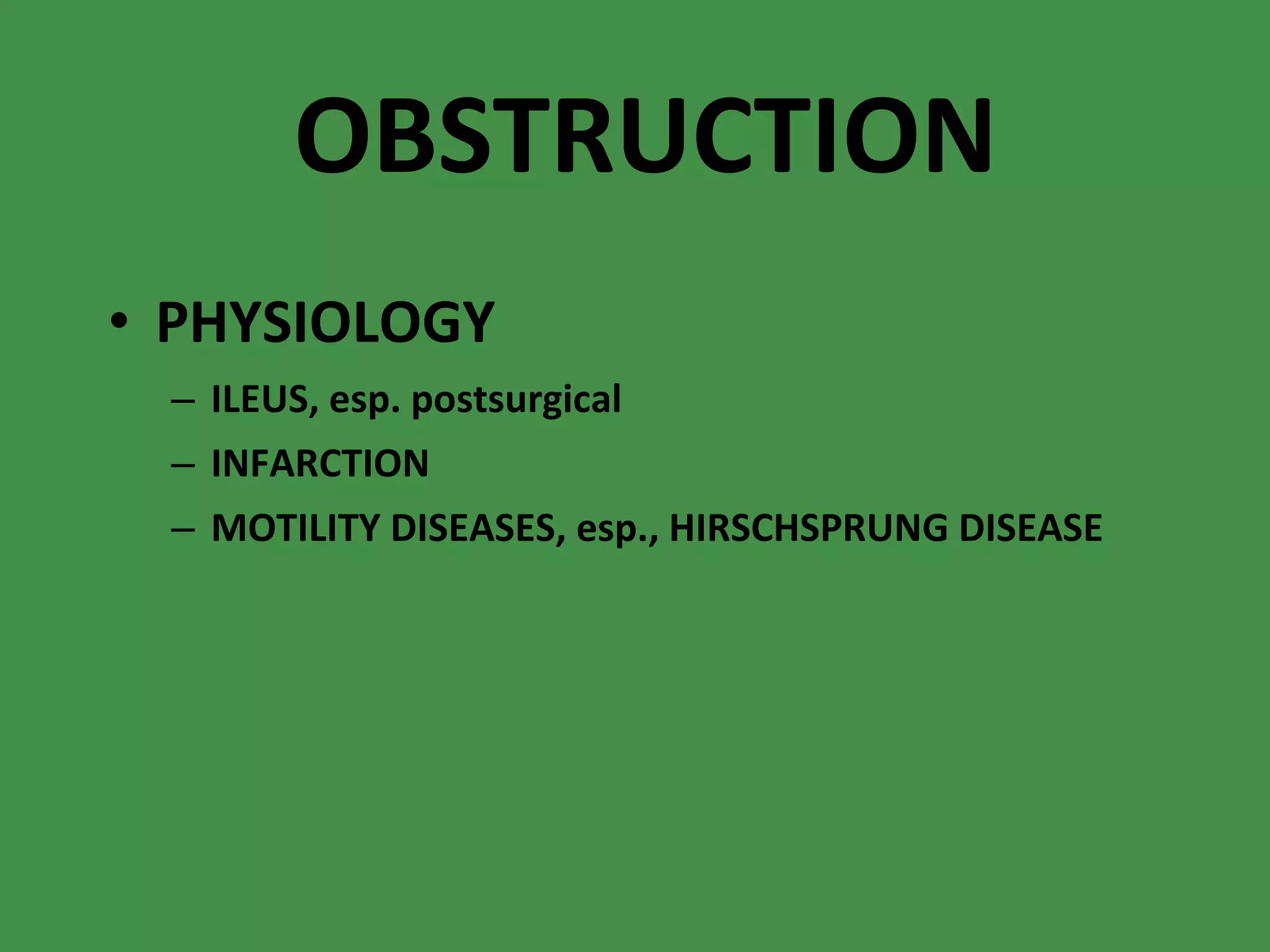 OBSTRUCTION PHYSIOLOGY ILEUS, esp. postsurgical INFARCTION MOTILITY DISEASES, esp., HIRSCHSPRUNG DISEASE 