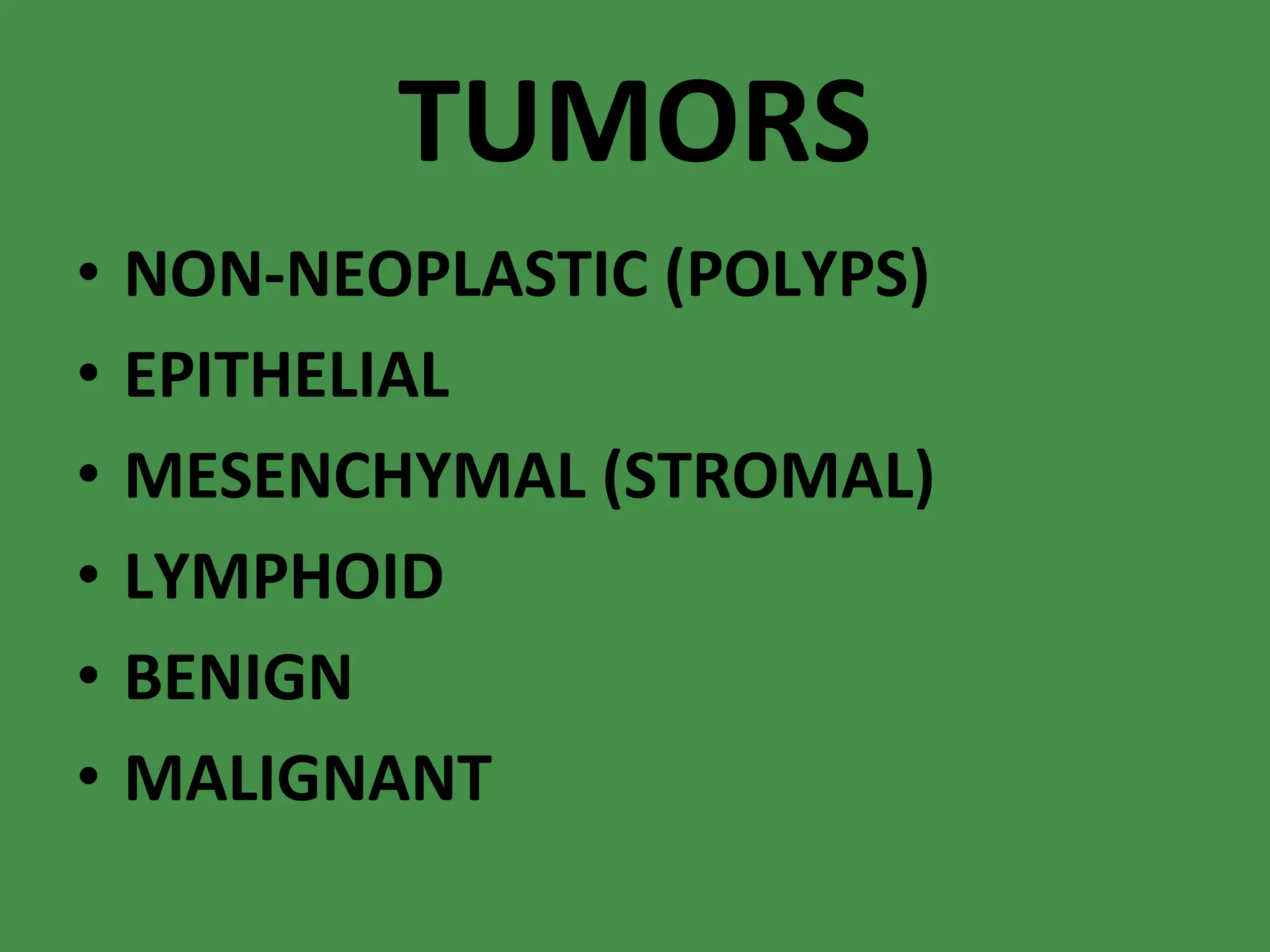 TUMORS NON-NEOPLASTIC (POLYPS) EPITHELIAL MESENCHYMAL (STROMAL) LYMPHOID BENIGN MALIGNANT 