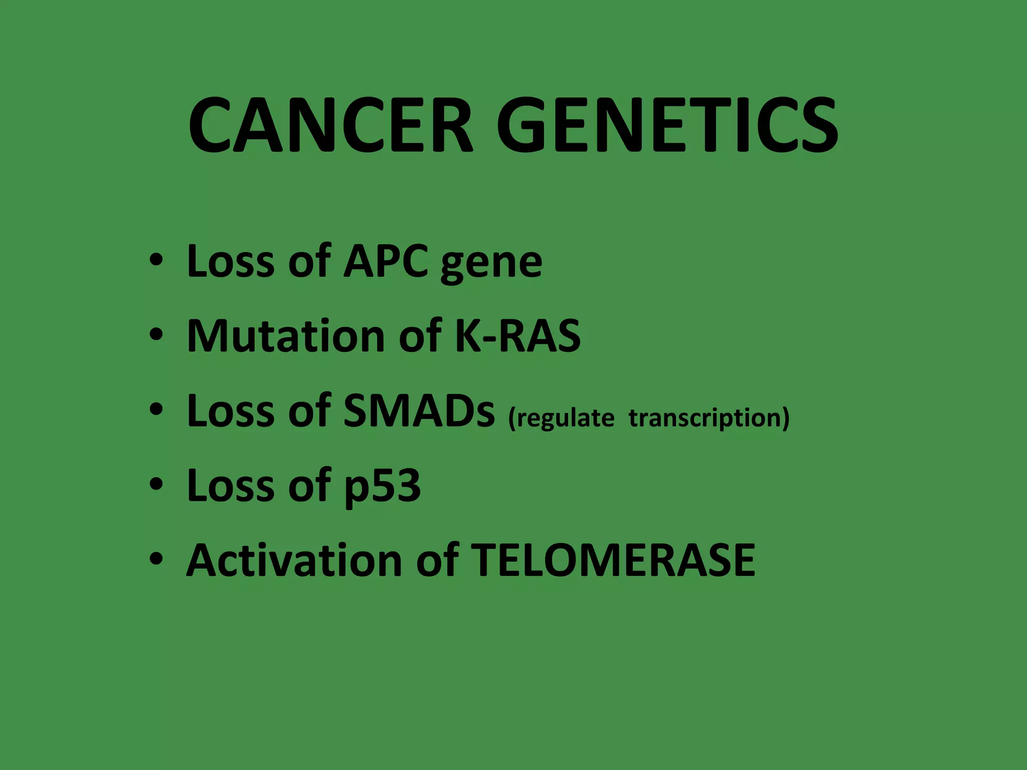 CANCER GENETICS Loss of APC gene Mutation of K-RAS Loss of SMADs  (regulate  transcription) Loss of p53 Activation of TELOMERASE 