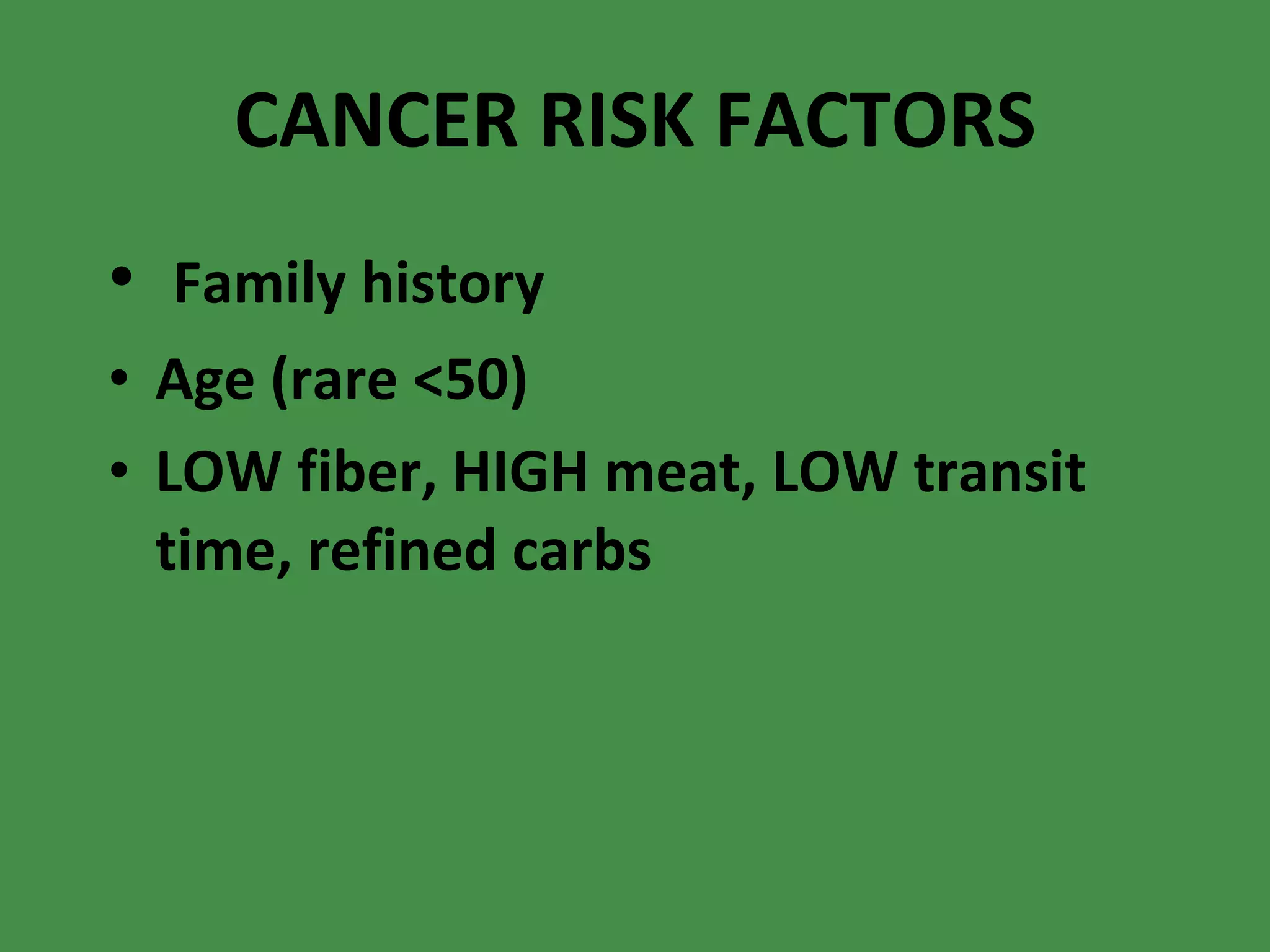 CANCER RISK FACTORS Family history Age (rare <50) LOW fiber, HIGH meat, LOW transit time, refined carbs 