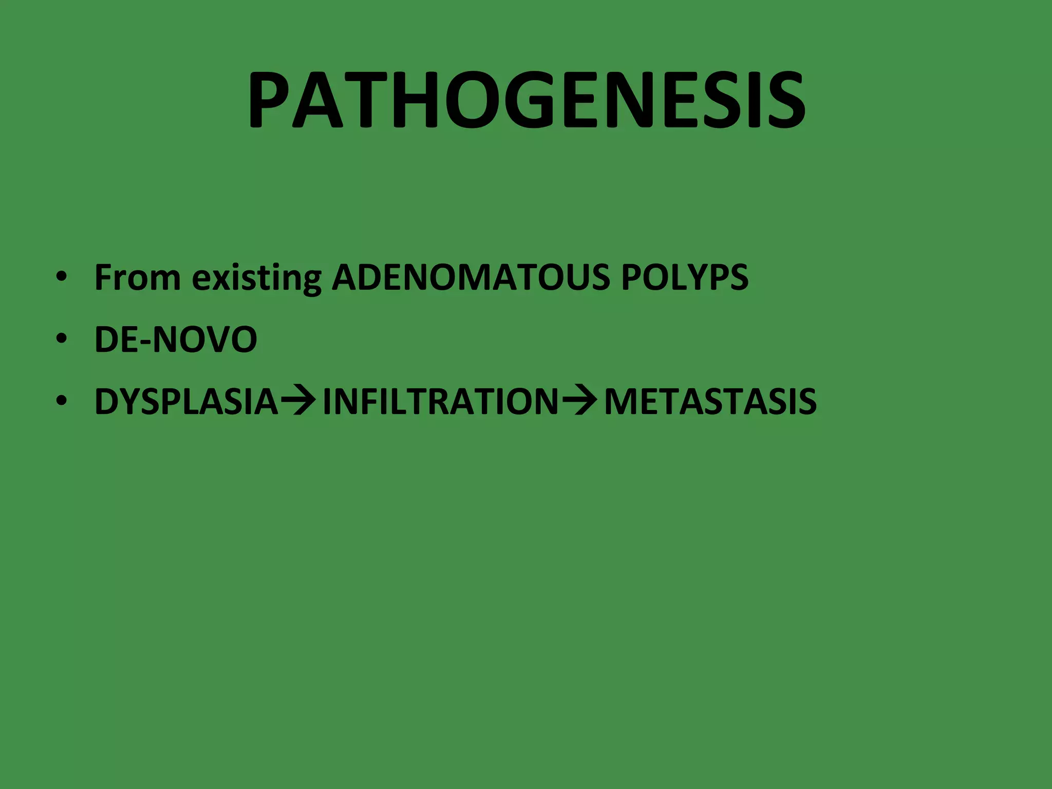 PATHOGENESIS From existing ADENOMATOUS POLYPS DE-NOVO DYSPLASIA  INFILTRATION  METASTASIS 