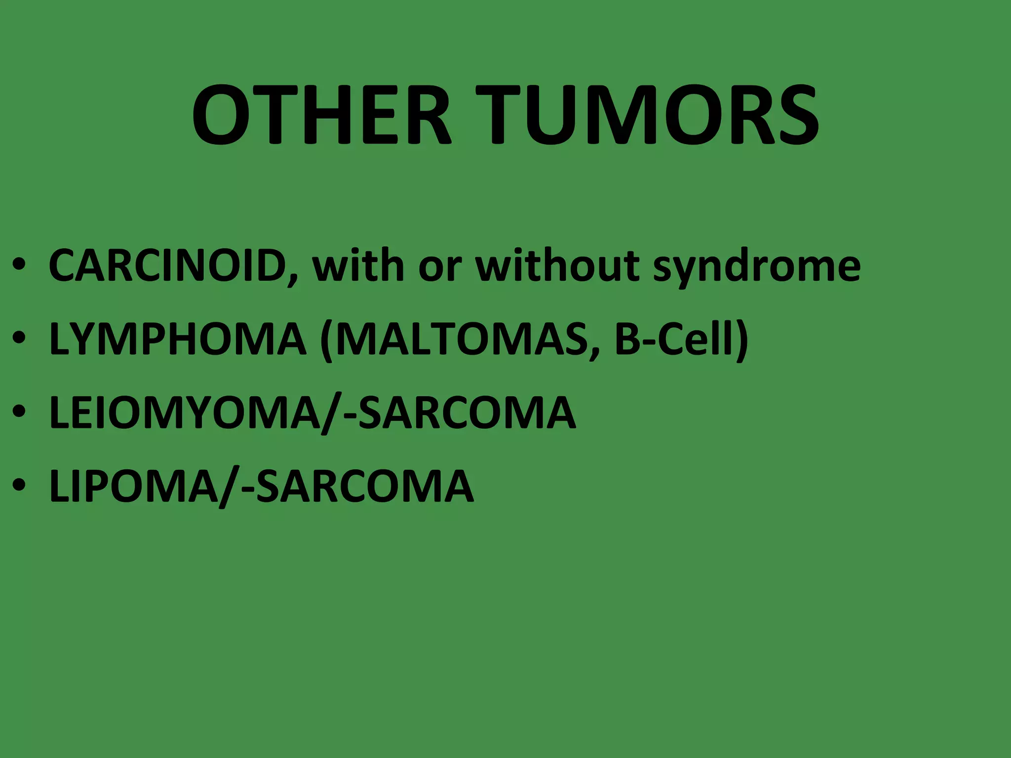 OTHER TUMORS CARCINOID, with or without syndrome LYMPHOMA (MALTOMAS, B-Cell) LEIOMYOMA/-SARCOMA LIPOMA/-SARCOMA 