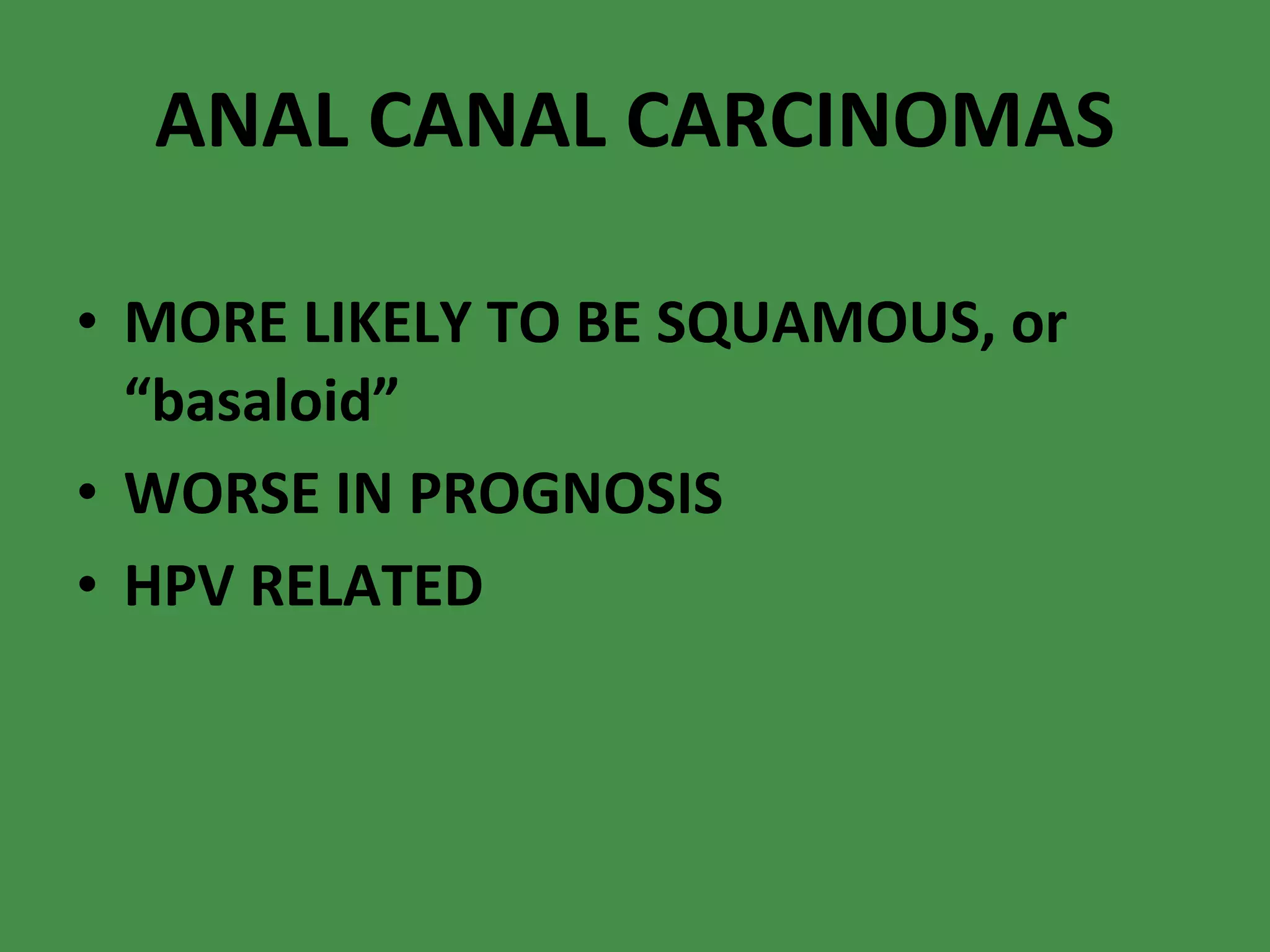 ANAL CANAL CARCINOMAS MORE LIKELY TO BE SQUAMOUS, or “basaloid” WORSE IN PROGNOSIS HPV RELATED 