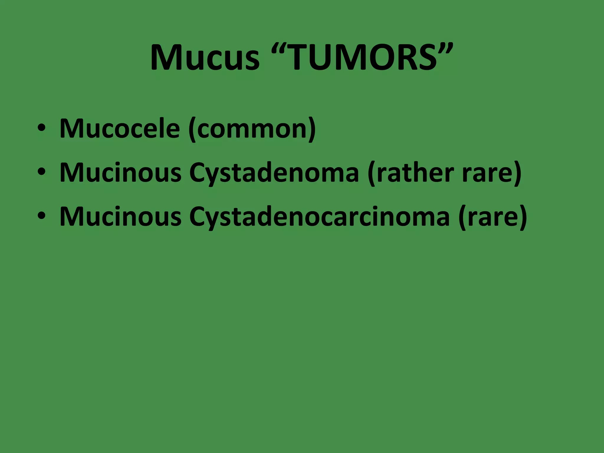 Mucus “TUMORS” Mucocele (common) Mucinous Cystadenoma (rather rare) Mucinous Cystadenocarcinoma (rare) 