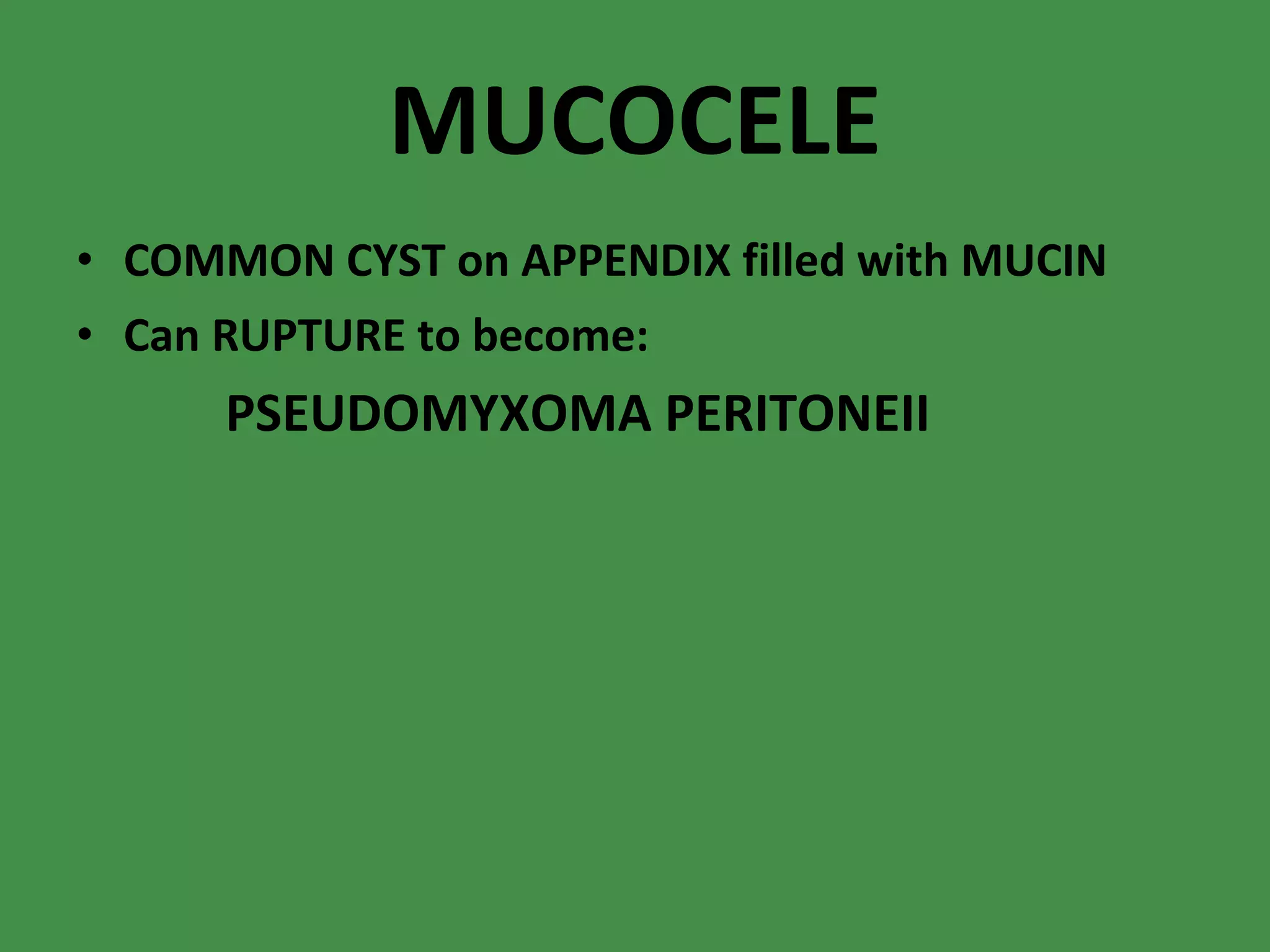 MUCOCELE COMMON CYST on APPENDIX filled with MUCIN Can RUPTURE to become: PSEUDOMYXOMA PERITONEII 