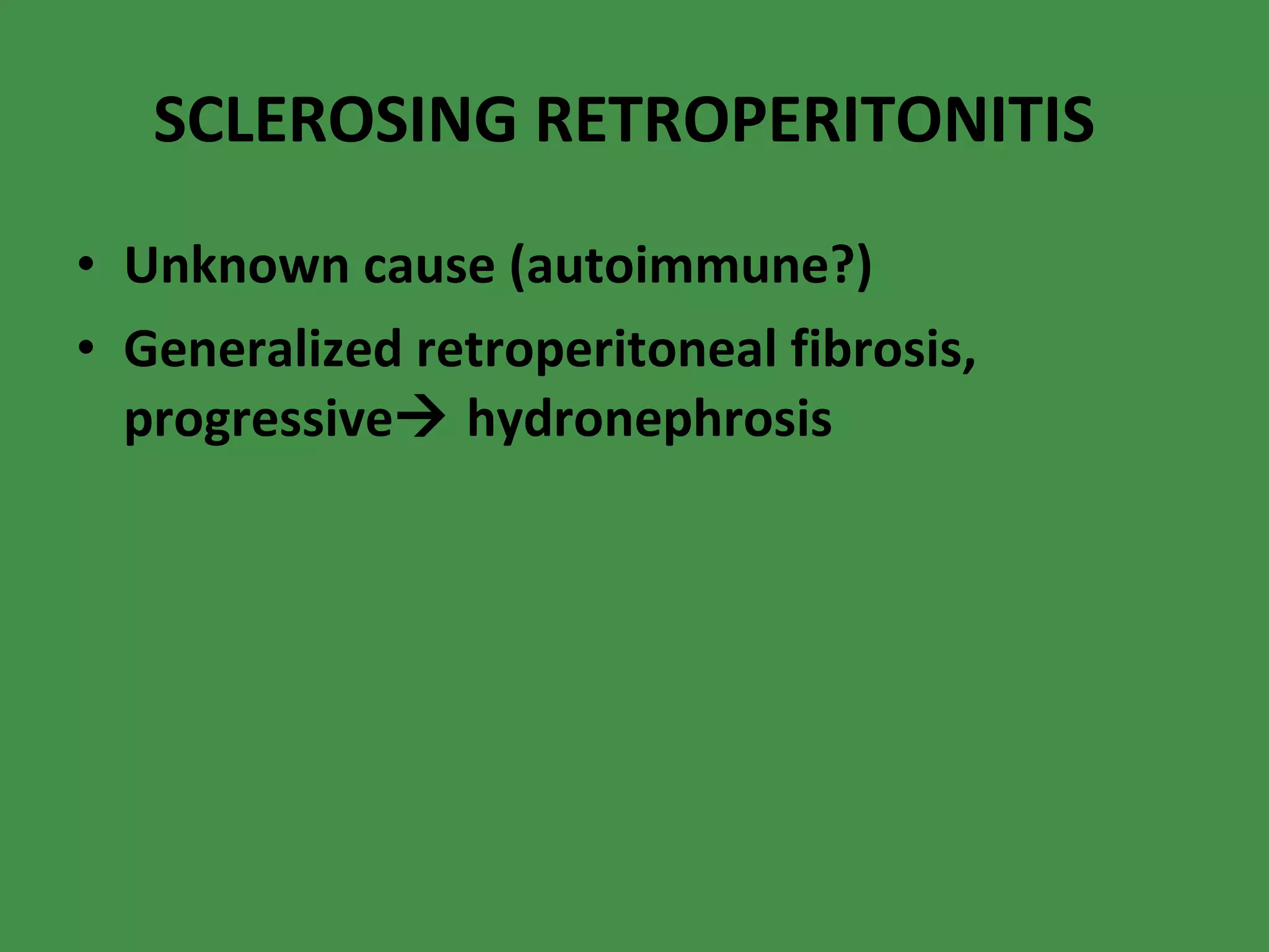 SCLEROSING RETROPERITONITIS Unknown cause (autoimmune?) Generalized retroperitoneal fibrosis, progressive   hydronephrosis 