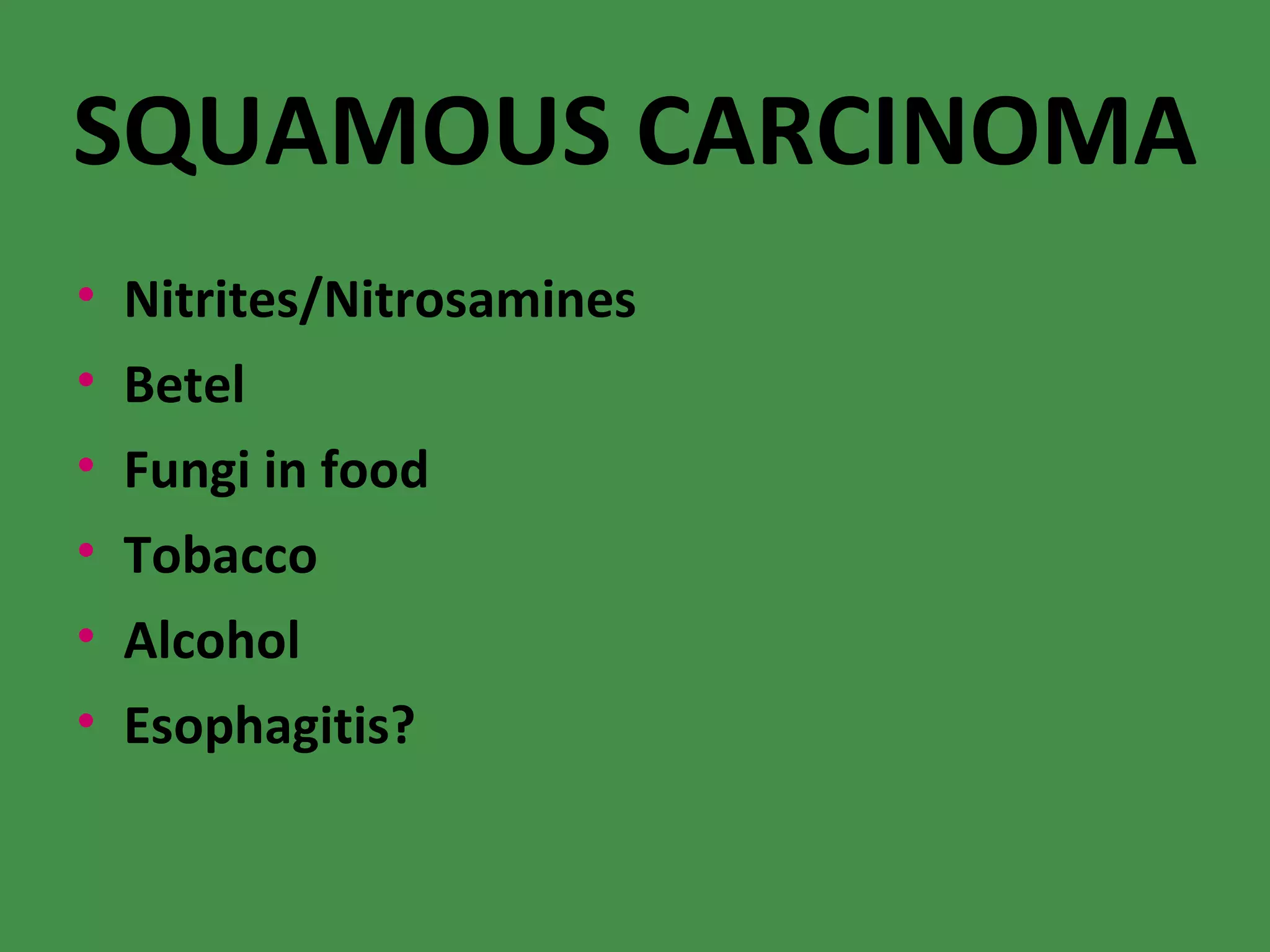 SQUAMOUS CARCINOMA Nitrites/Nitrosamines Betel Fungi in food Tobacco Alcohol Esophagitis? 