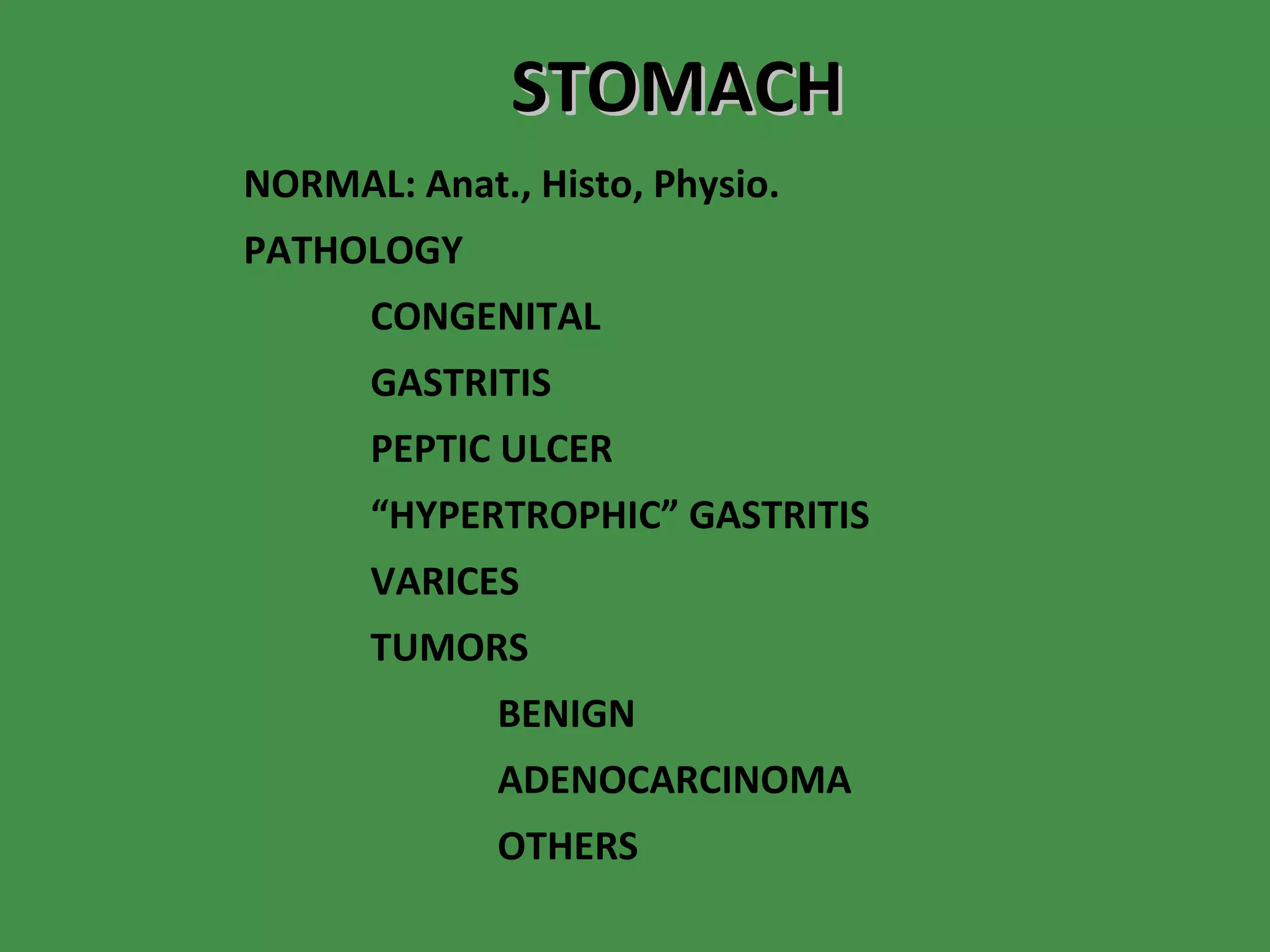 STOMACH NORMAL: Anat., Histo, Physio. PATHOLOGY CONGENITAL GASTRITIS PEPTIC ULCER “ HYPERTROPHIC” GASTRITIS VARICES TUMORS BENIGN ADENOCARCINOMA OTHERS 