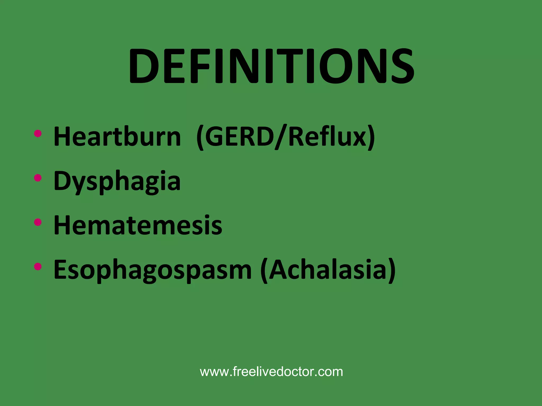 DEFINITIONS Heartburn  (GERD/Reflux) ‏ Dysphagia Hematemesis Esophagospasm (Achalasia) ‏ www.freelivedoctor.com 