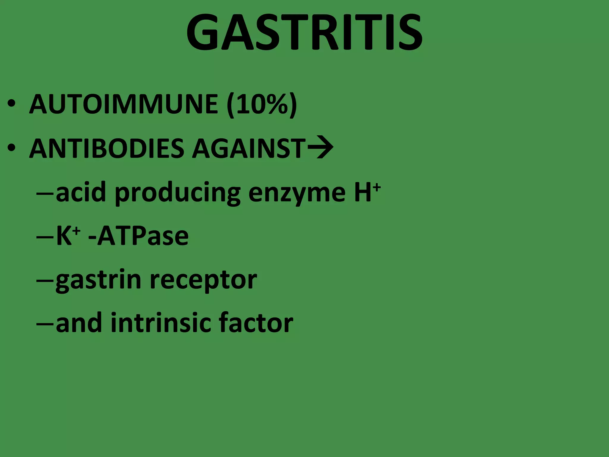 GASTRITIS AUTOIMMUNE (10%) ANTIBODIES AGAINST  acid producing enzyme H +   K +  -ATPase gastrin receptor and intrinsic factor 