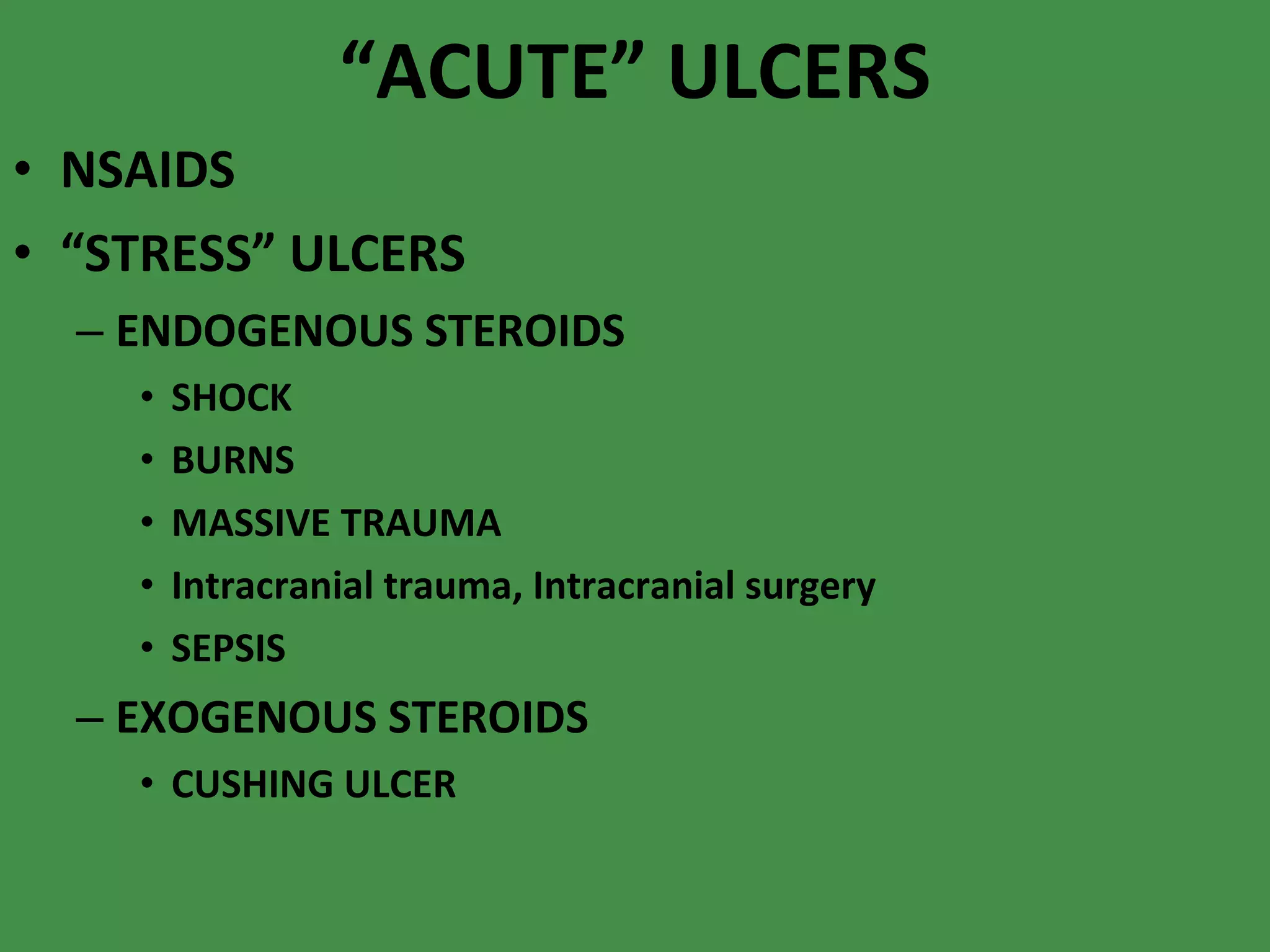 “ ACUTE” ULCERS NSAIDS “ STRESS” ULCERS ENDOGENOUS STEROIDS SHOCK BURNS MASSIVE TRAUMA Intracranial trauma, Intracranial surgery SEPSIS EXOGENOUS STEROIDS CUSHING ULCER 
