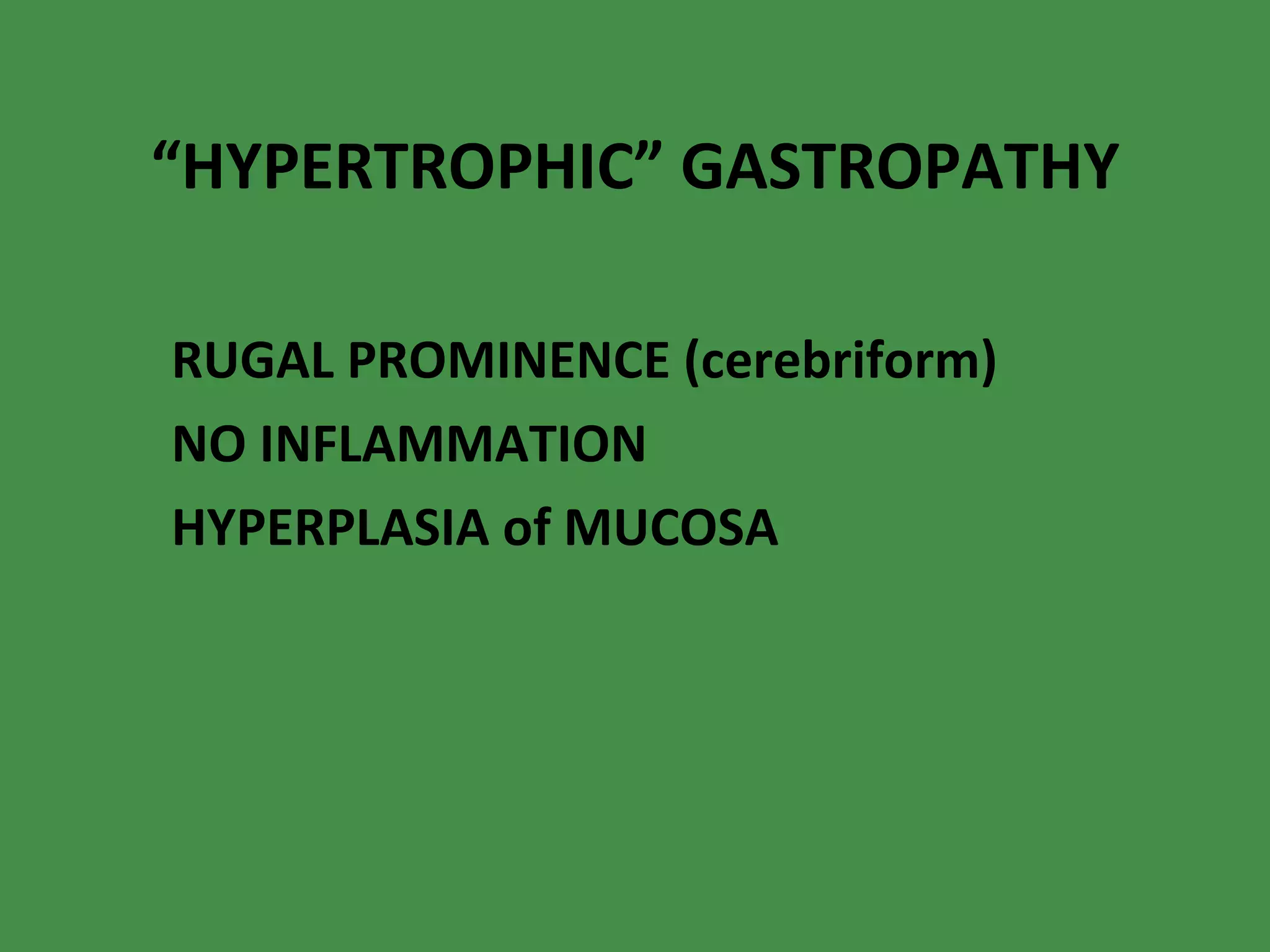 “ HYPERTROPHIC” GASTROPATHY RUGAL PROMINENCE (cerebriform) NO INFLAMMATION HYPERPLASIA of MUCOSA 