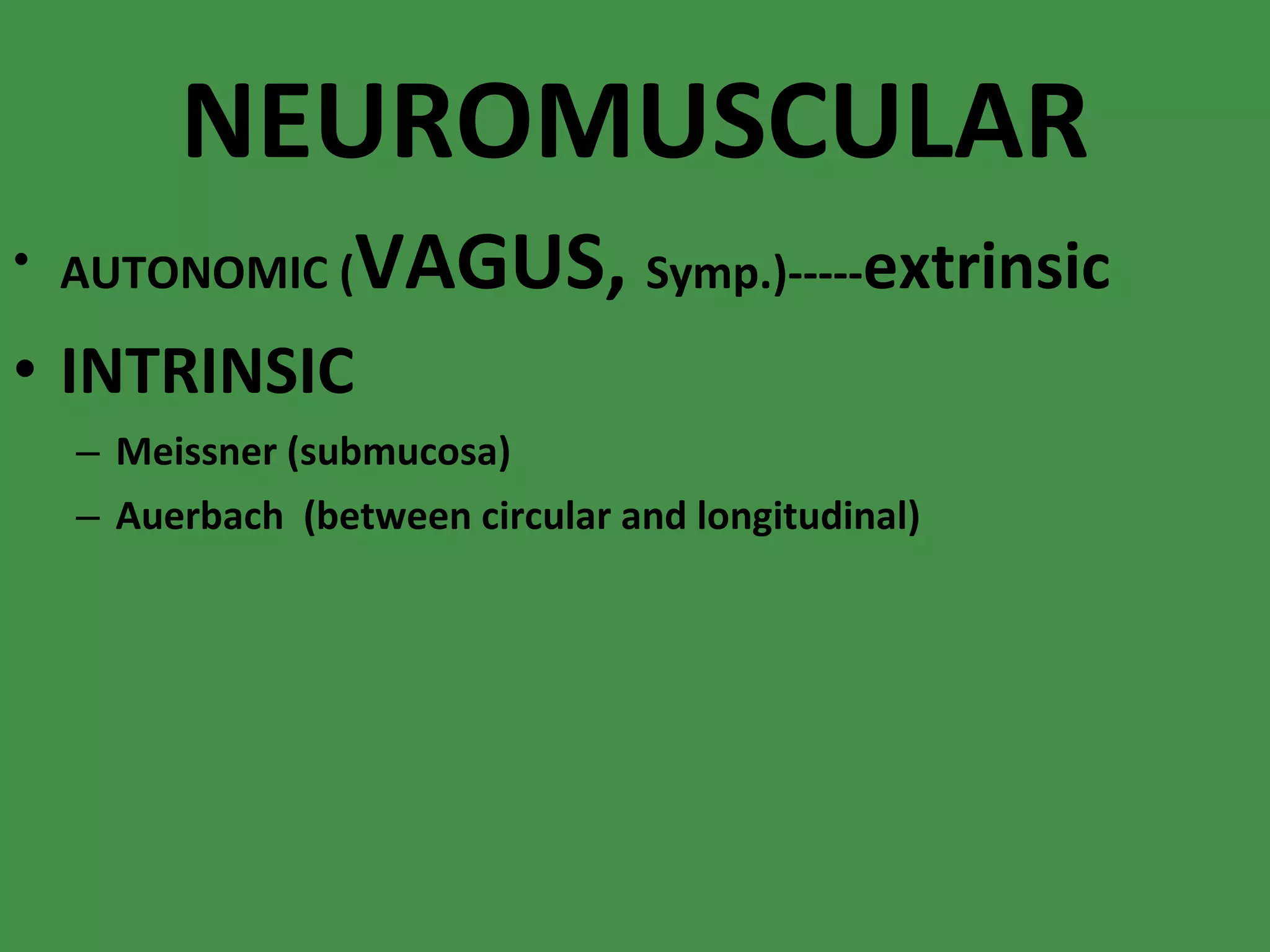 NEUROMUSCULAR AUTONOMIC ( VAGUS,  Symp.)----- extrinsic INTRINSIC Meissner (submucosa) Auerbach  (between circular and longitudinal) 
