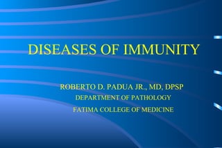 DISEASES OF IMMUNITY ROBERTO D. PADUA JR., MD, DPSP DEPARTMENT OF PATHOLOGY FATIMA COLLEGE OF MEDICINE 