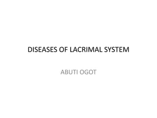 DISEASES OF LACRIMAL SYSTEM
ABUTI OGOT
 