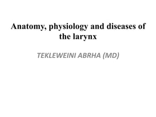 Anatomy, physiology and diseases of
the larynx
TEKLEWEINI ABRHA (MD)
 