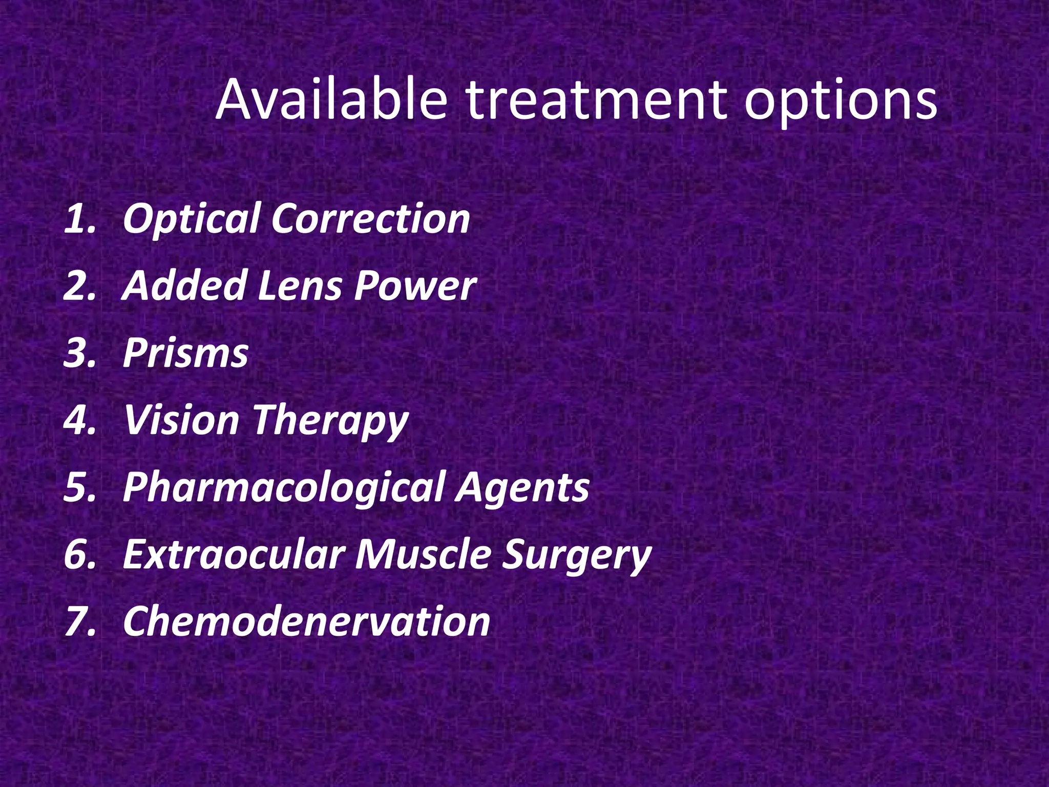 Available treatment options
1.
2.
3.
4.
5.
6.
7.

Optical Correction
Added Lens Power
Prisms
Vision Therapy
Pharmacological Agents
Extraocular Muscle Surgery
Chemodenervation

 