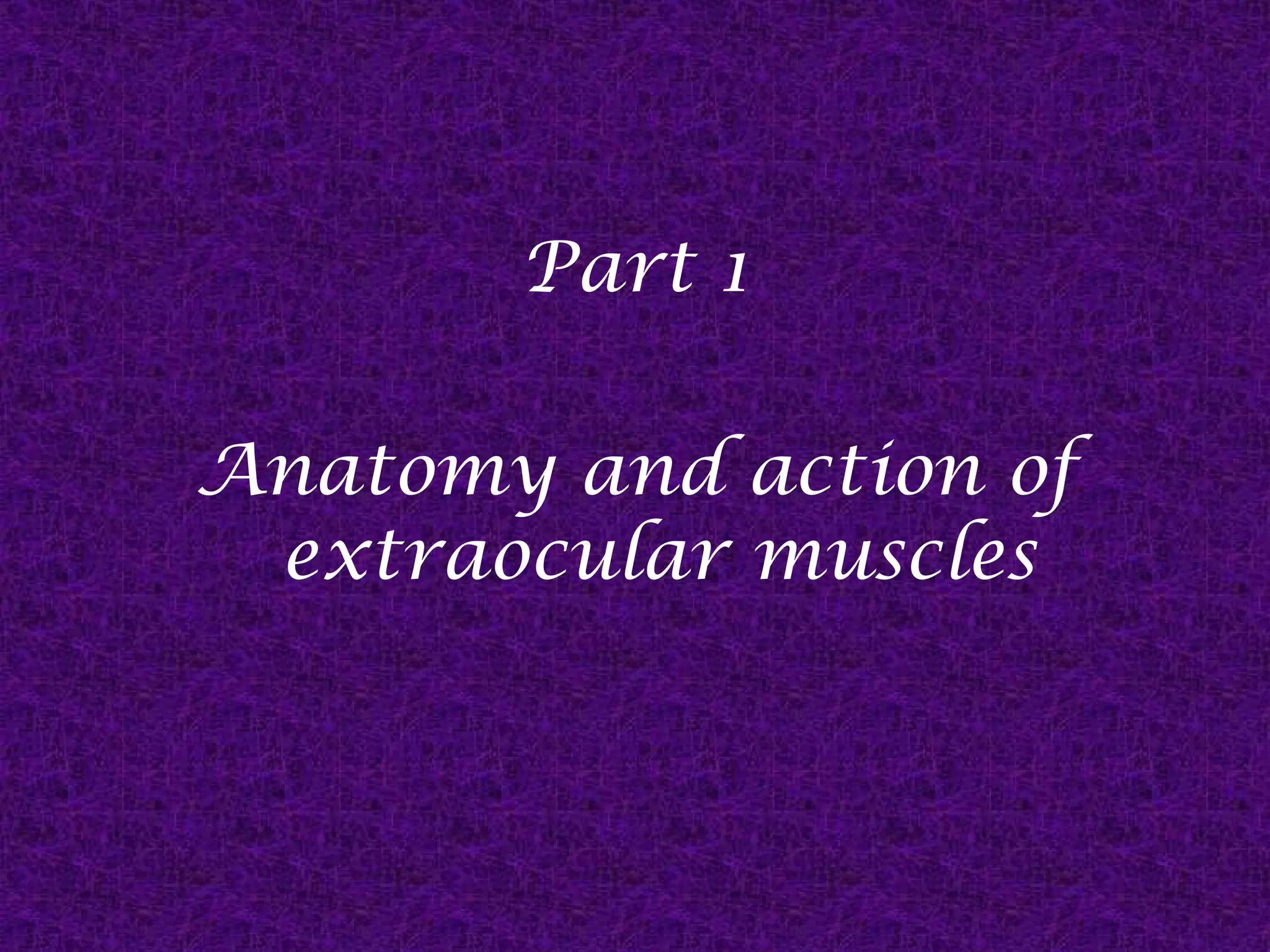 Part 1
Anatomy and action of
extraocular muscles

 
