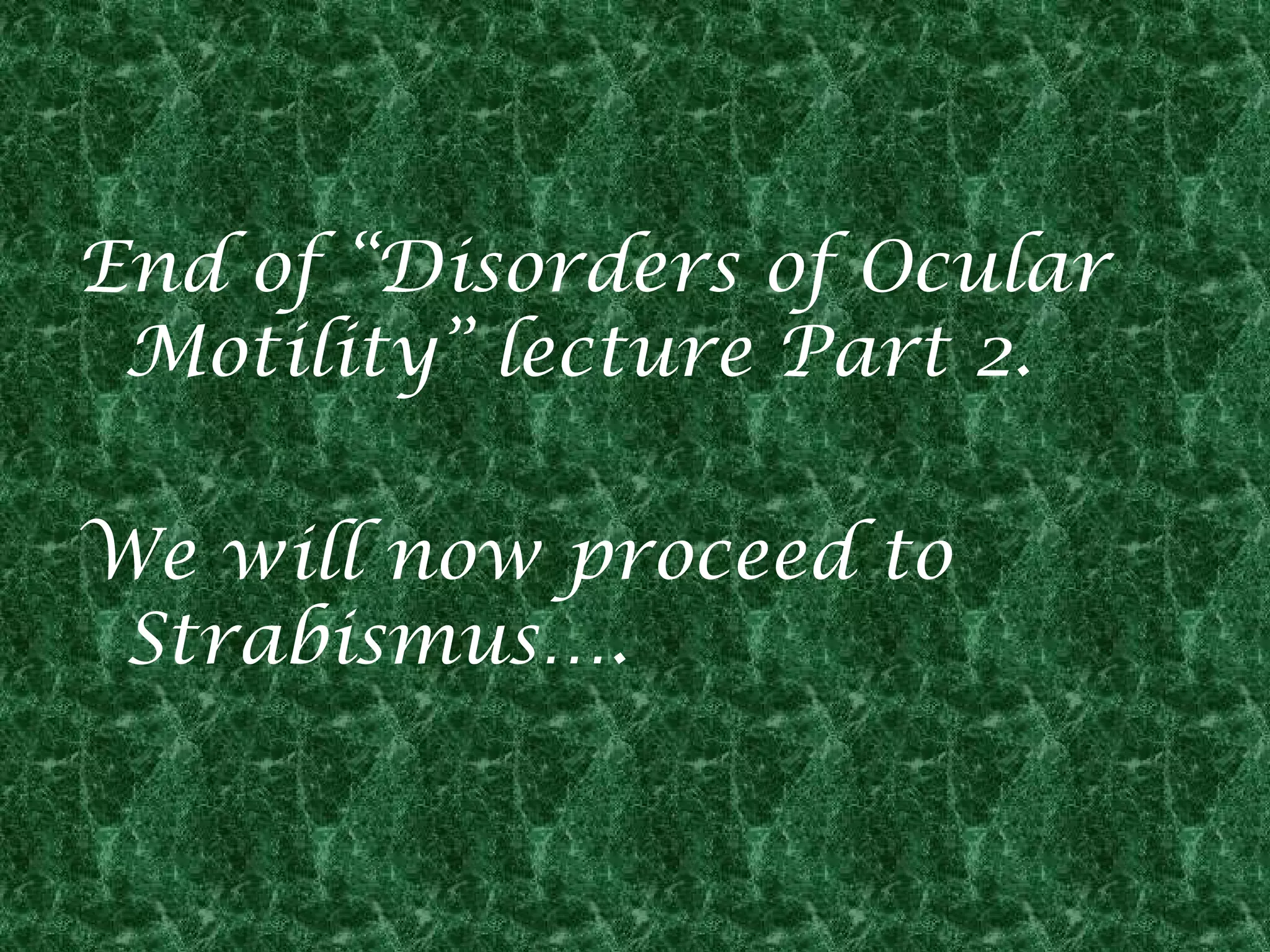 End of “Disorders of Ocular
Motility” lecture Part 2.
We will now proceed to
Strabismus….

 