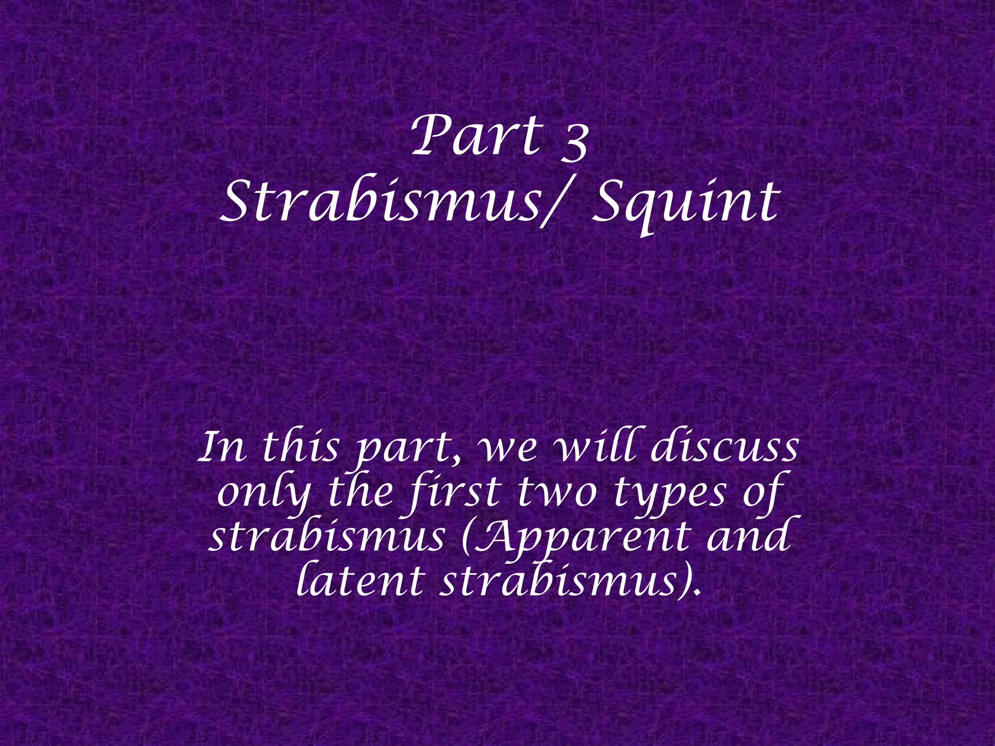 Part 3
Strabismus/ Squint

In this part, we will discuss
only the first two types of
strabismus (Apparent and
latent strabismus).

 