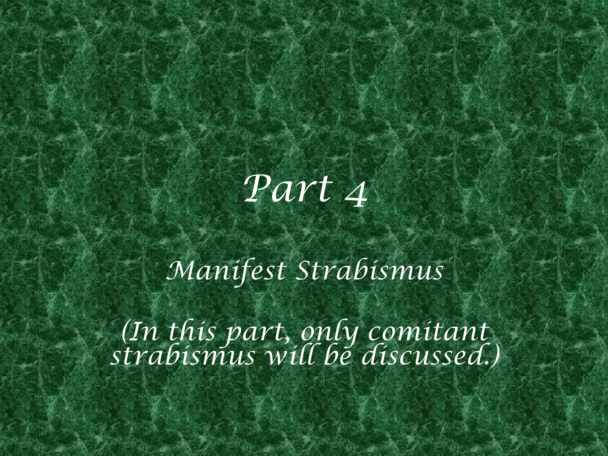 Part 4
Manifest Strabismus
(In this part, only comitant
strabismus will be discussed.)

 