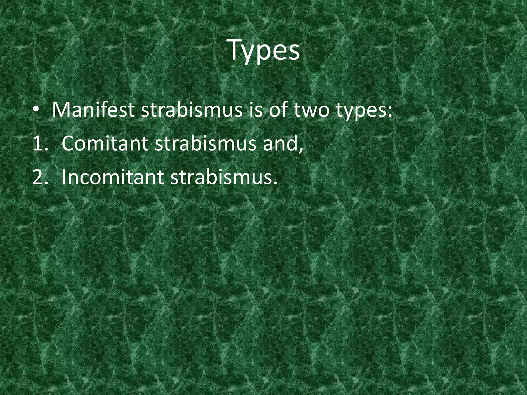 Types
• Manifest strabismus is of two types:
1. Comitant strabismus and,
2. Incomitant strabismus.

 