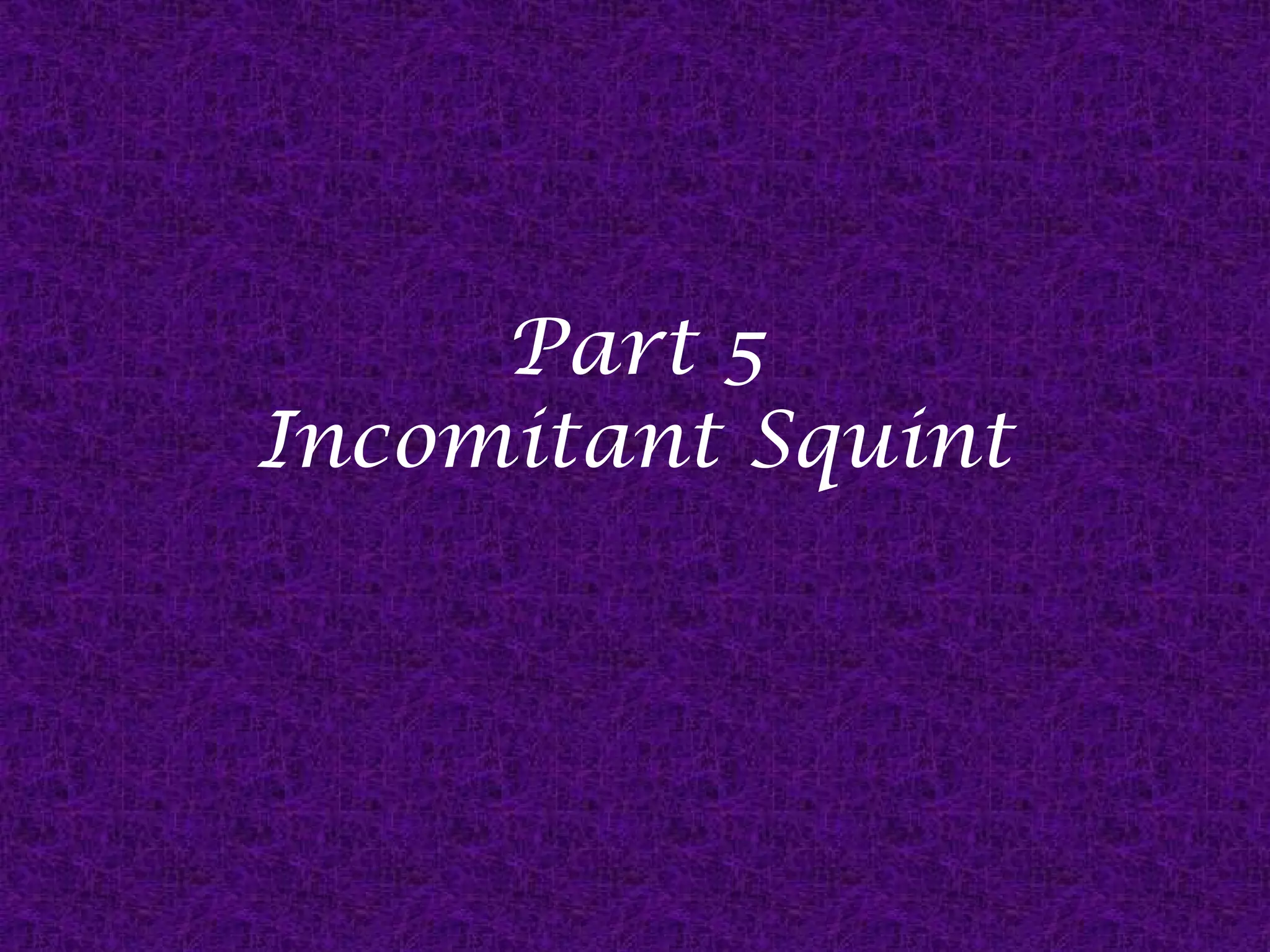 Part 5
Incomitant Squint

 