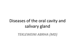 Diseases of the oral cavity and
salivary gland
TEKLEWEINI ABRHA (MD)
 