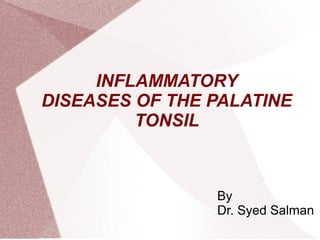INFLAMMATORY
DISEASES OF THE PALATINE
         TONSIL



                By
                Dr. Syed Salman
 