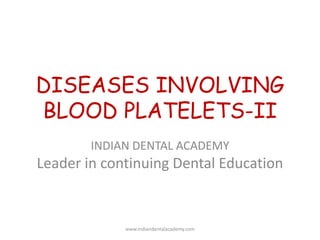 DISEASES INVOLVING
BLOOD PLATELETS-II
INDIAN DENTAL ACADEMY
Leader in continuing Dental Education
www.indiandentalacademy.com
 