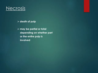 Necrosis
 death of pulp
 may be partial or total
depending on whether part
or the entire pulp is
involved
 
