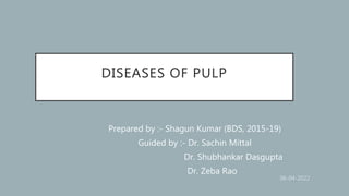 DISEASES OF PULP
Prepared by :- Shagun Kumar (BDS, 2015-19)
Guided by :- Dr. Sachin Mittal
Dr. Shubhankar Dasgupta
Dr. Zeba Rao
 
