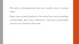 • The pain in decompression does not usually occur in normal
pulps.
• Some cases of pain localized to the dental area and ...