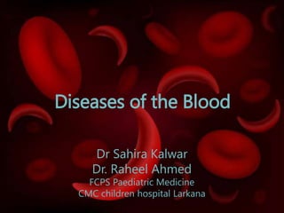 Diseases of the Blood
Dr Sahira Kalwar
Dr. Raheel Ahmed
FCPS Paediatric Medicine
CMC children hospital Larkana
 