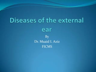 Diseases of the external ear By Dr. Muaid I. Aziz FICMS 