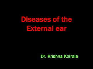Diseases of the
External ear
Dr. Krishna Koirala
 