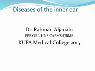 Diseases of the inner ear
Dr. Rahman Aljanabi
FEB.ORL-HNS;CABMS;FJBMS
KUFA Medical College 2015
 