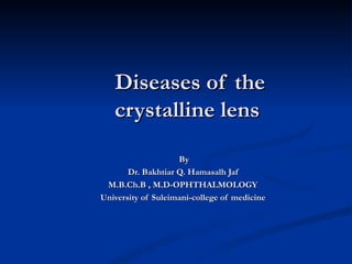 Diseases of the  crystalline lens By  Dr. Bakhtiar Q. Hamasalh Jaf M.B.Ch.B , M.D-OPHTHALMOLOGY University of Suleimani-college of medicine 