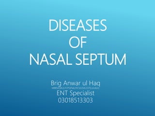 DISEASES
OF
NASAL SEPTUM
Brig Anwar ul Haq
MBBS(QAU),FCPS(Pak),FICS(USA),OJT(London)
ENT Specialist
03018513303
 
