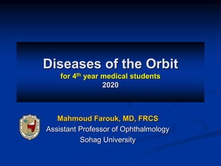 Diseases of the Orbit
for 4th year medical students
2020
Mahmoud Farouk, MD, FRCS
Assistant Professor of Ophthalmology
Sohag University
 