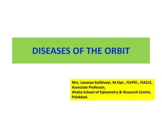 DISEASES OF THE ORBIT
Mrs. Lavanya Kalikivayi, M.Opt., FLVPEI., FIACLE,
Associate Professor,
Ahalia School of Optometry & Research Centre,
Palakkad.
 