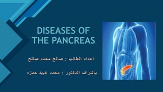 Click to edit Master title style
1
DISEASES OF
THE PANCREAS
‫ب‬‫ل‬‫ا‬‫ط‬‫ل‬‫ا‬ ‫د‬‫ا‬‫د‬‫ع‬‫ا‬:‫ح‬‫ل‬‫ا‬‫ص‬ ‫د‬‫م‬‫ح‬‫م‬ ‫ح‬‫ل‬‫ا‬‫ص‬
‫ر‬‫و‬‫ت‬‫ك‬‫د‬‫ل‬‫ا‬ ‫ف‬‫ا‬‫ر‬‫ش‬‫أ‬‫ب‬:‫ه‬‫ز‬‫م‬‫ح‬ ‫د‬‫ي‬‫ب‬‫ع‬ ‫د‬‫م‬‫ح‬‫م‬
 