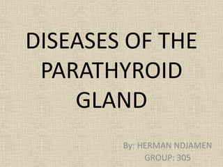 DISEASES OF THE
PARATHYROID
GLAND
By: HERMAN NDJAMEN
GROUP: 305
 