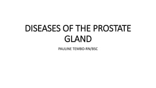 DISEASES OF THE PROSTATE
GLAND
PAULINE TEMBO-RN/BSC
 
