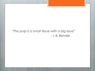 “The pulp is a small tissue with a big issue”
- I. B. Bender
 