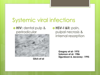 Systemic viral infections
Glick et al
 HIV: dental pulp &
periradicular
tissues- reinforcing
universal
precautions
 HSV-I &II: pain,
pulpal necrosis &
internal resorption
Gregory et al- 1975
Solomon et al- 1986
Sigurdsson & Jacoway- 1995
 
