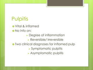 Pulpitis
 Vital & inflamed
 No info on:
 Degree of inflammation
 Reversible/ irreversible
 Two clinical diagnoses for inflamed pulp
 Symptomatic pulpitis
 Asymptomatic pulpitis
 