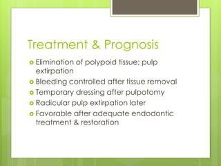 Treatment & Prognosis
 Elimination of polypoid tissue; pulp
extirpation
 Bleeding controlled after tissue removal
 Temporary dressing after pulpotomy
 Radicular pulp extirpation later
 Favorable after adequate endodontic
treatment & restoration
 