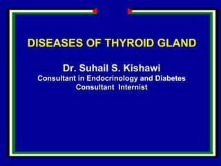 Dr. Suhail S. Kishawi
Consultant in Endocrinology and Diabetes
Consultant Internist
DISEASES OF THYROID GLAND
 